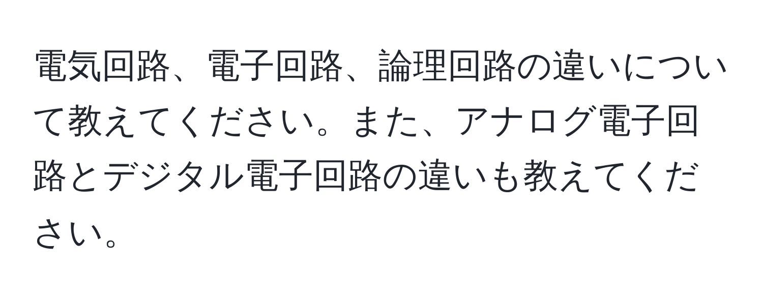 電気回路、電子回路、論理回路の違いについて教えてください。また、アナログ電子回路とデジタル電子回路の違いも教えてください。