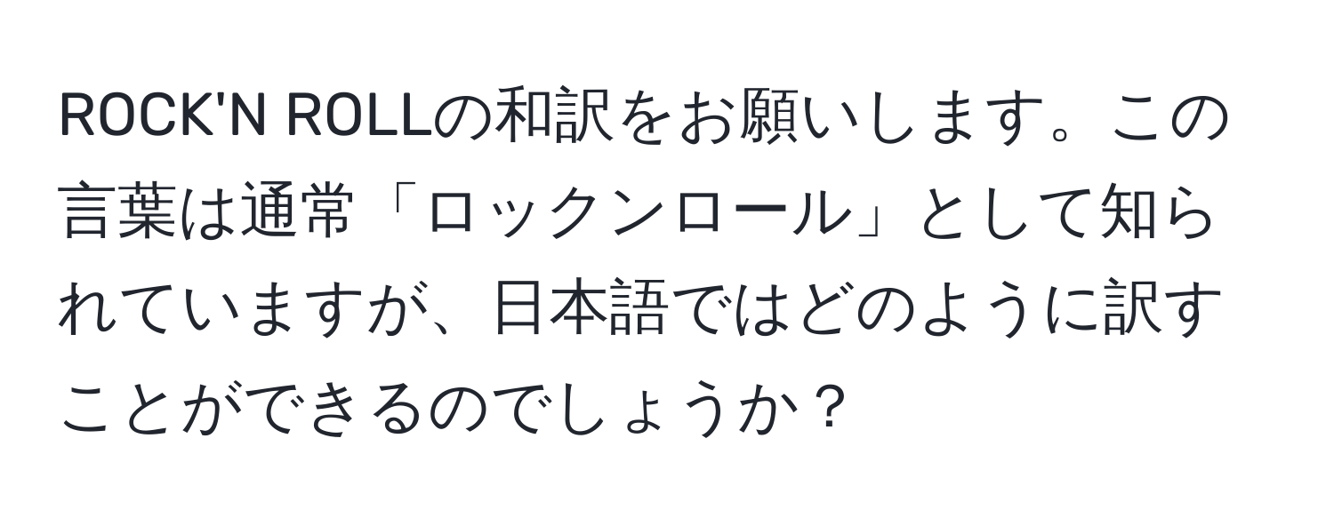 ROCK'N ROLLの和訳をお願いします。この言葉は通常「ロックンロール」として知られていますが、日本語ではどのように訳すことができるのでしょうか？