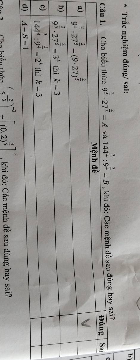 Trắc nghiệm đúng/ sai: b
9^(frac 2)5· 27^(frac 2)5=A 144^(frac 3)4:9^(frac 3)4=B h đề sau đúng hay sai?
C
ao hiểu thức (5^(-frac 2)3)^-3+[(0.2)^ 3/5 ]^-5 , khi đó: Các mệnh đề sau đúng hay sai?