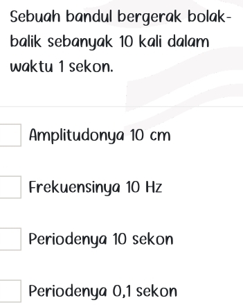 Sebuah bandul bergerak bolak-
balik sebanyak 10 kali dalam
waktu 1 sekon.
Amplitudonya 10 cm
Frekuensinya 10 Hz
Periodenya 10 sekon
Periodenya 0,1 sekon