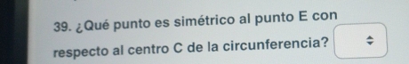 ¿Qué punto es simétrico al punto E con 
respecto al centro C de la circunferencia?