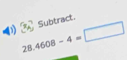 111 ^1 Subtract.
28.4608-4=□