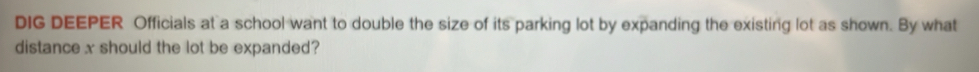 DIG DEEPER Officials at a school want to double the size of its parking lot by expanding the existing lot as shown. By what 
distance x should the lot be expanded?