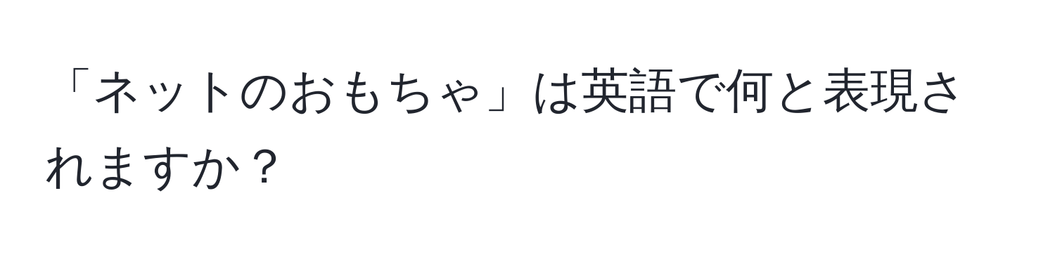 「ネットのおもちゃ」は英語で何と表現されますか？