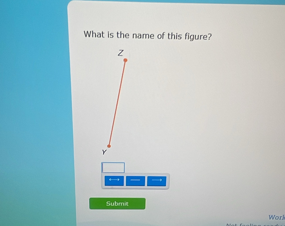 What is the name of this figure?
Z
Y
— 
Submit 
Work