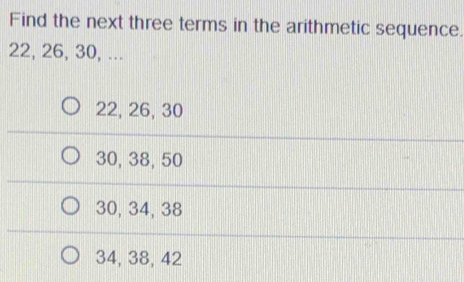 Solved: Find the next three terms in the arithmetic sequence. 22, 26 ...