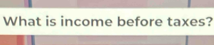 What is income before taxes?