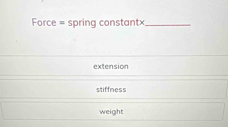 Force = spring constant×_
extension
stiffness
weight