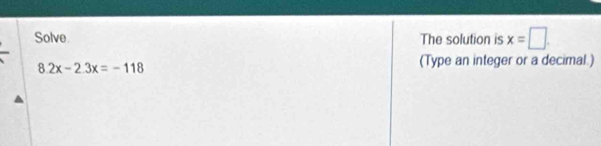 Solve The solution is x=□.
8.2x-2.3x=-118
(Type an integer or a decimal.)