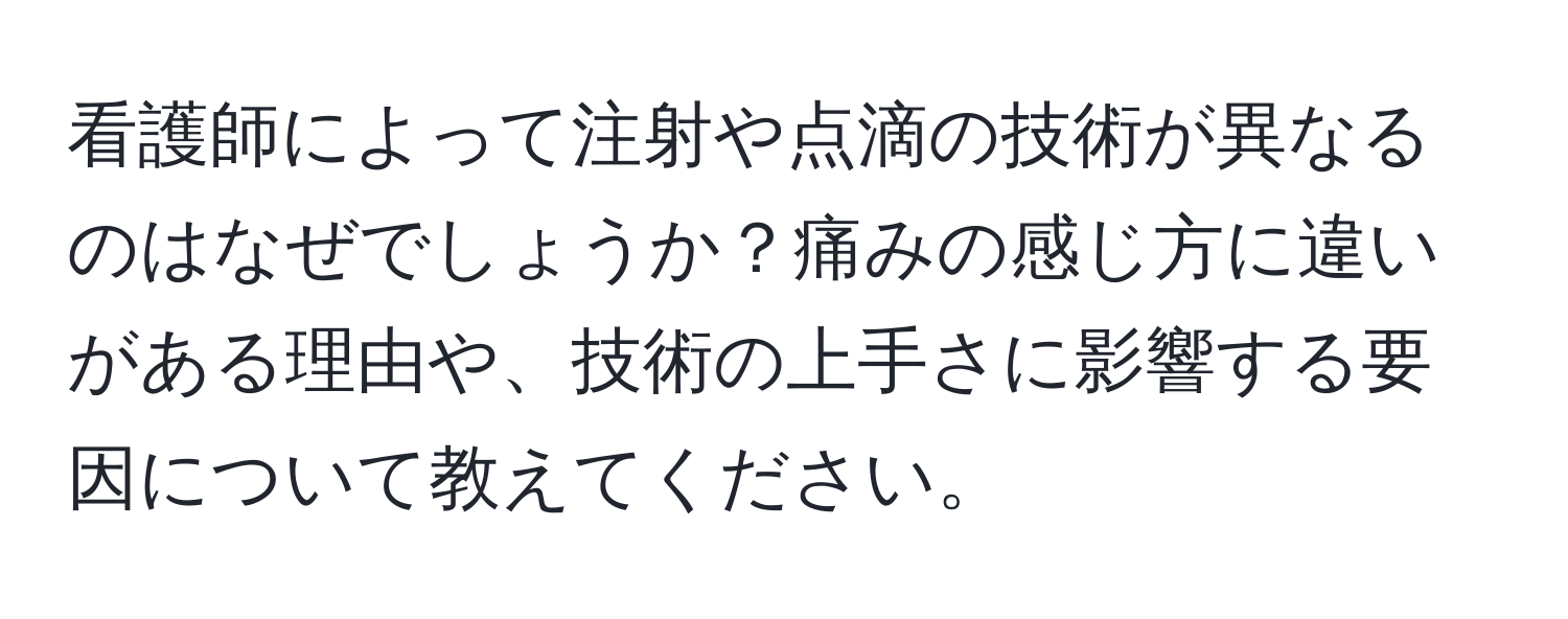 看護師によって注射や点滴の技術が異なるのはなぜでしょうか？痛みの感じ方に違いがある理由や、技術の上手さに影響する要因について教えてください。