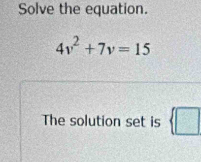 Solve the equation.
4v^2+7v=15
The solution set is  □