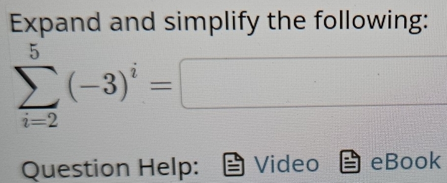 Expand and simplify the following:
sumlimits _(i=2)^5(-3)^i=□
Question Help: Video eBook