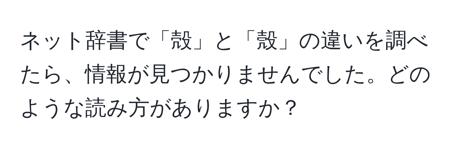 ネット辞書で「殻」と「殼」の違いを調べたら、情報が見つかりませんでした。どのような読み方がありますか？