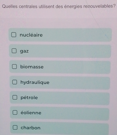 Quelles centrales utilisent des énergies renouvelables?
nucléaire
gaz
biomasse
hydraulique
pétrole
éolienne
charbon