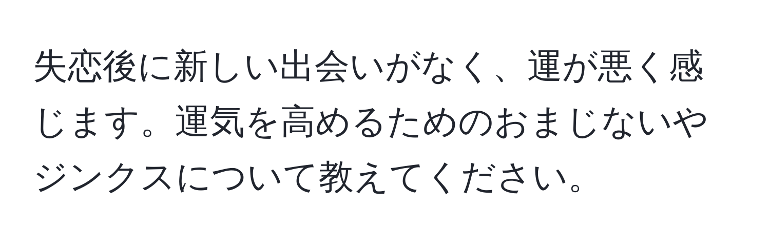 失恋後に新しい出会いがなく、運が悪く感じます。運気を高めるためのおまじないやジンクスについて教えてください。