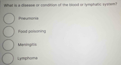 What is a disease or condition of the blood or lymphatic system?
Pneumonia
Food poisoning
Meningitis
Lymphoma