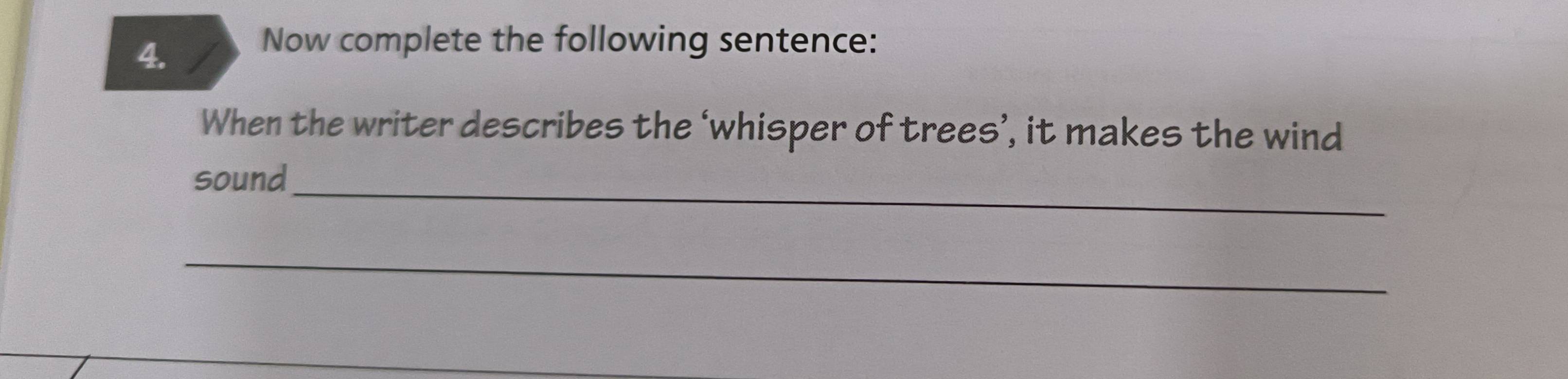 Now complete the following sentence: 
When the writer describes the ‘whisper of trees’, it makes the wind 
sound_ 
_