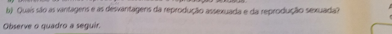 Quaís são as vantagens e as desvantagens da reprodução assexuada e da reprodução sexuada? 
Observe o quadro a seguír,