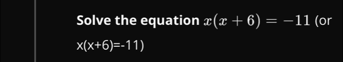 Solve the equation x(x+6)=-11 (or
x(x+6)=-11)