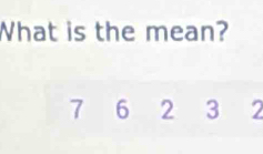 What is the mean?
7 6 2 3 2