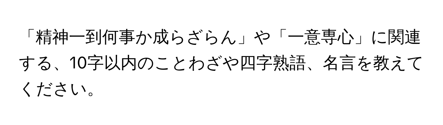 「精神一到何事か成らざらん」や「一意専心」に関連する、10字以内のことわざや四字熟語、名言を教えてください。