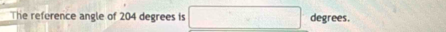 The reference angle of 204 degrees is □ degrees.