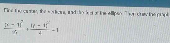 Find the center, the vertices, and the foci of the ellipse. Then draw the graph
frac (x-1)^216+frac (y+1)^24=1