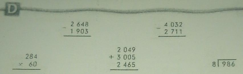 D
beginarrayr 2648 -1903 hline endarray
beginarrayr 4032 -2711 hline endarray
beginarrayr 284 * 60 hline endarray
beginarrayr 2049 +3005 2465 hline endarray
beginarrayr 8encloselongdiv 986endarray