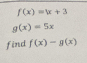 f(x)=|x+3
g(x)=5x
find f(x)-g(x)