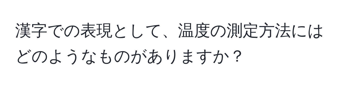 漢字での表現として、温度の測定方法にはどのようなものがありますか？