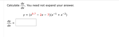 Calculate  dy/dx . You need not expand your answer.
y=(x^(0.7)-2x-7)(x^(-1)+x^(-2))
 dy/dx =□