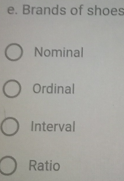 Brands of shoes
Nominal
Ordinal
Interval
Ratio