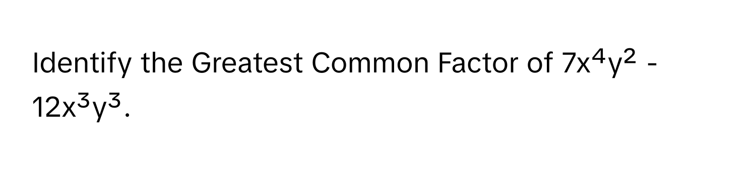 Identify the Greatest Common Factor of 7x⁴y² - 12x³y³.