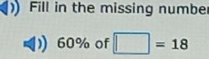 Fill in the missing numbe
60% of □ =18