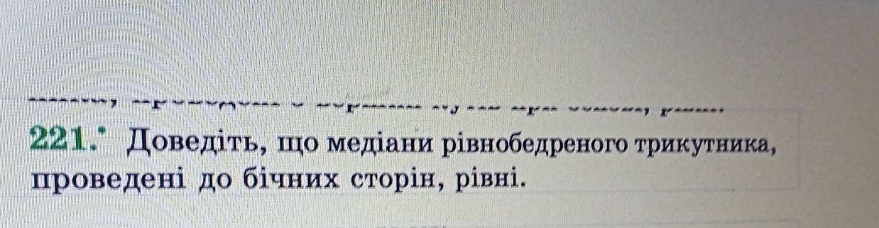 221.° Доведίτь, шо медίани рівнобедреного τриκуτника, 
πроведені до бίчних сторін, рівні.