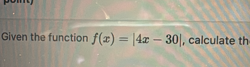 Given the function f(x)=|4x-30| , calculate th