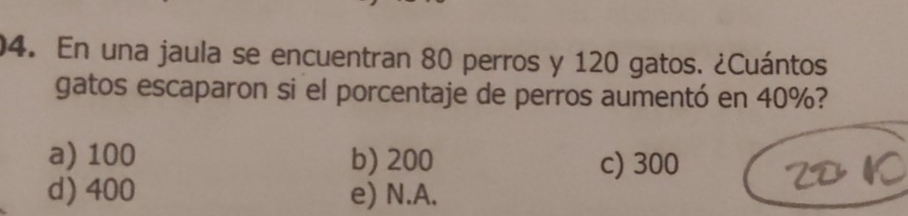 En una jaula se encuentran 80 perros y 120 gatos. ¿Cuántos.
gatos escaparon si el porcentaje de perros aumentó en 40%?
a) 100 b) 200 c) 300
d) 400 e) N.A.