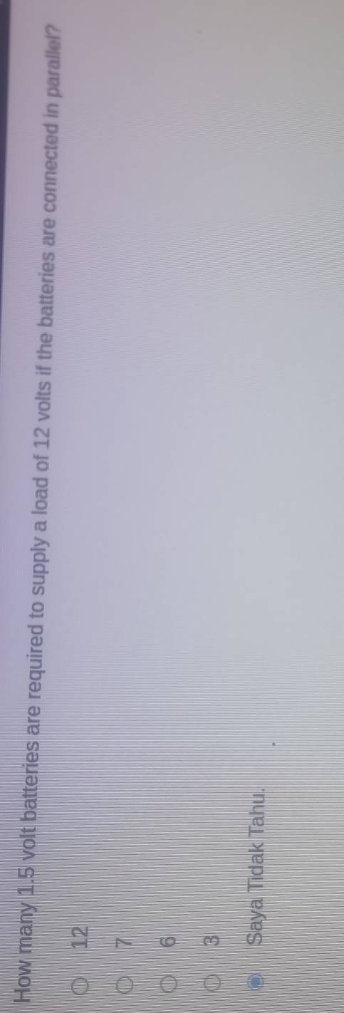 How many 1.5 volt batteries are required to supply a load of 12 volts if the batteries are connected in parallel?
12
7
6
3
Saya Tidak Tahu.