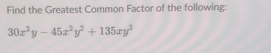 Solved: Find the Greatest Common Factor of the following: 30x^3y-45x^2y ...