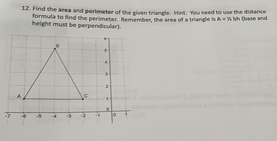 Find the area and perimeter of the given triangle. Hint: You need to use the distance 
formula to find the perimeter. Remember, the area of a triangle is A=1/2 bh (base and 
height must be perpendicular). 
-