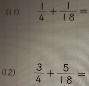 (11)  1/4 + 1/18 =
(12)  3/4 + 5/18 =