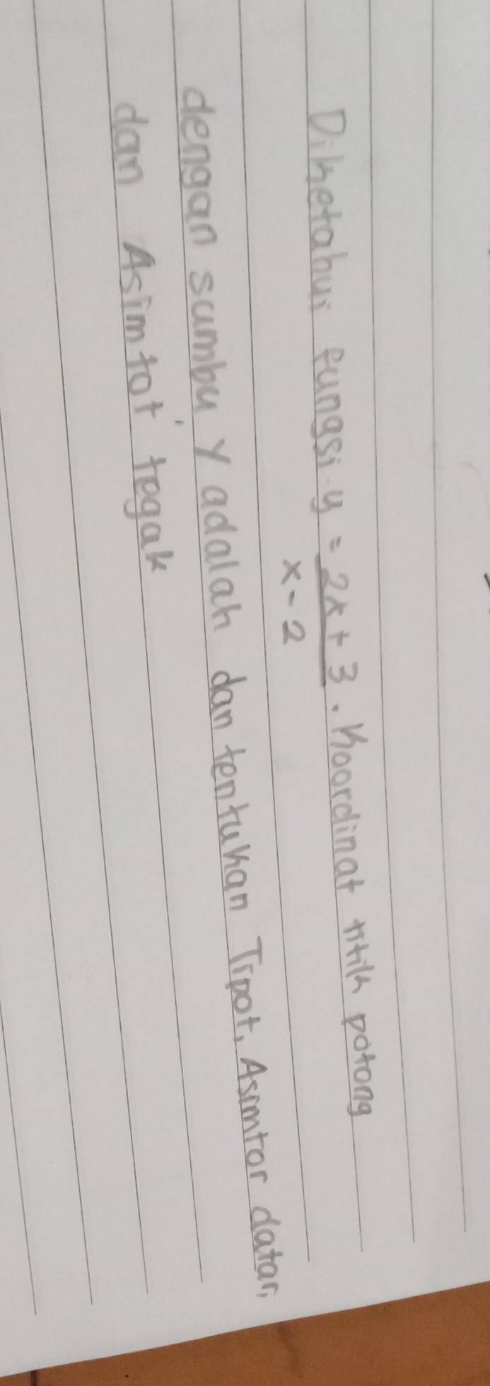 Dihetahui fungsi y= (2x+3)/x-2 . Hoordinat titil potong 
dengan sumbu Y adalah dantentuhan Trpot, Asimtor datar, 
dan Asimtor tegak