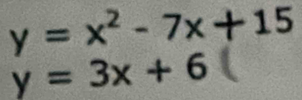 y=x^2-7x+15
y=3x+6