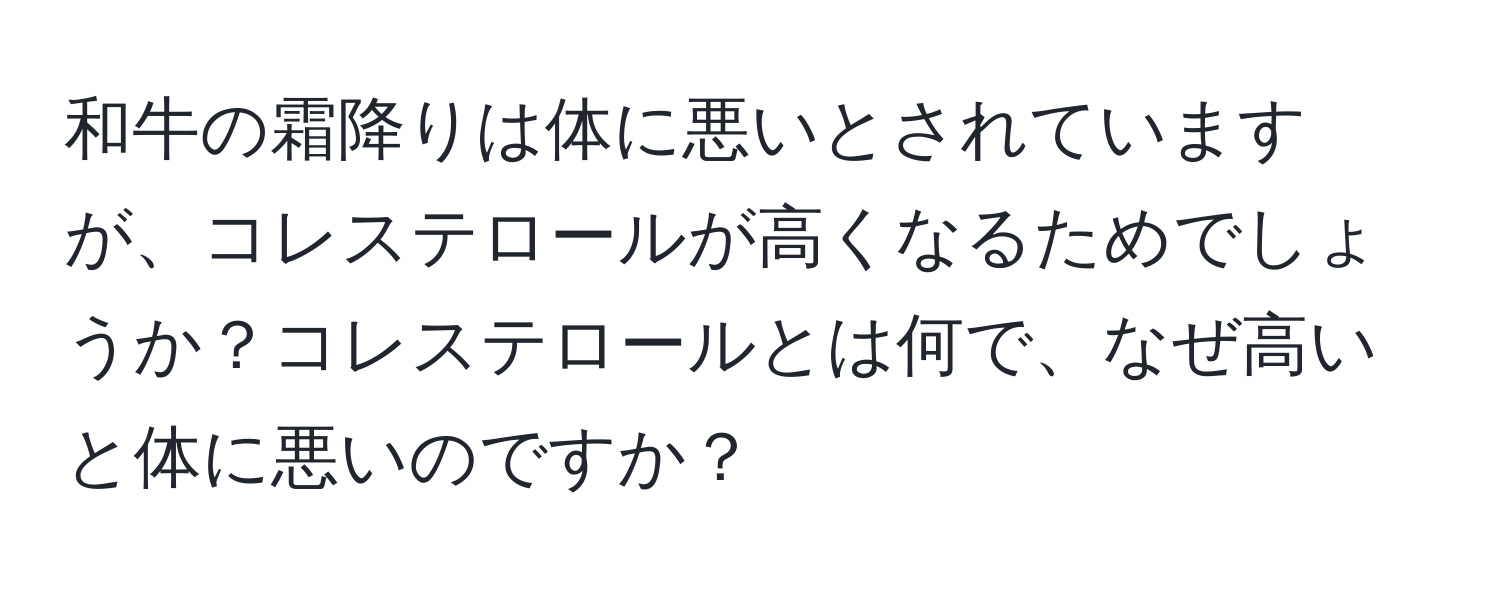 和牛の霜降りは体に悪いとされていますが、コレステロールが高くなるためでしょうか？コレステロールとは何で、なぜ高いと体に悪いのですか？