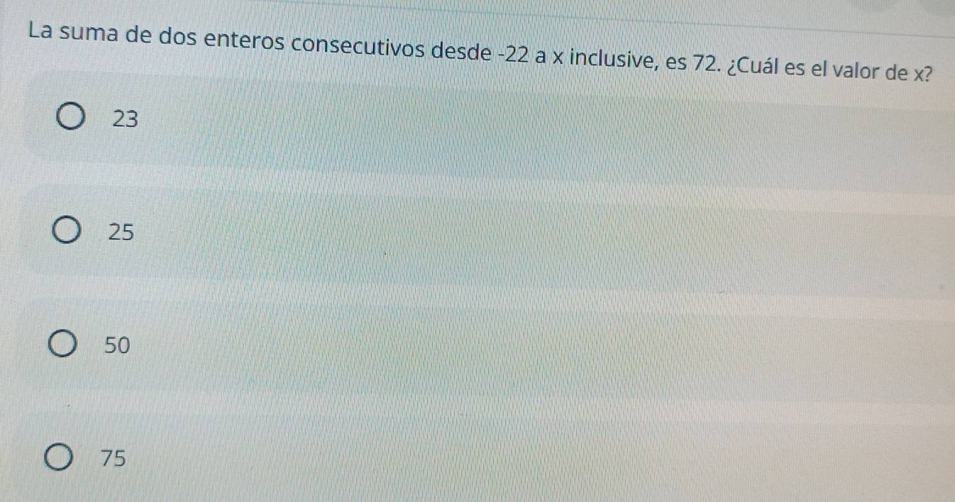 La suma de dos enteros consecutivos desde -22 a x inclusive, es 72. ¿Cuál es el valor de x?
23
25
50
75