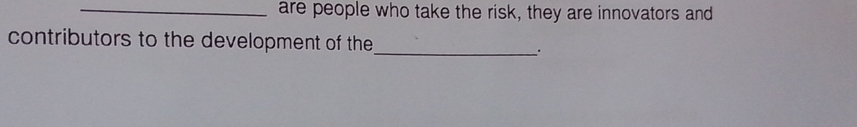 are people who take the risk, they are innovators and 
contributors to the development of the_