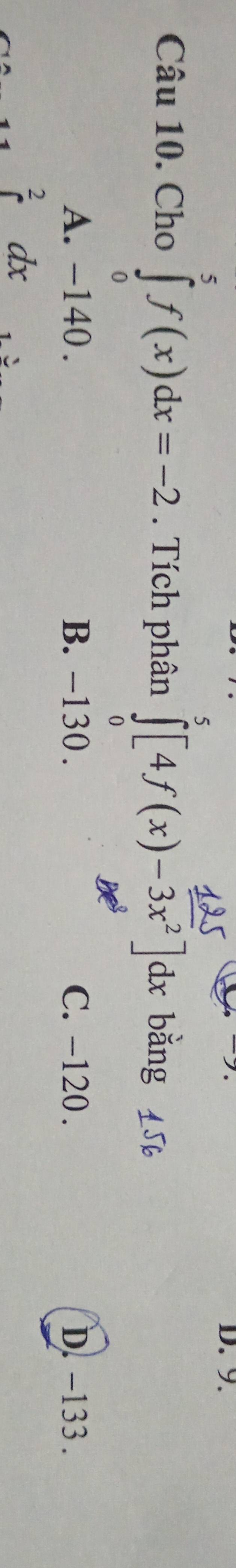 Cho ∈tlimits _0^(5f(x)dx=-2. Tích phân ∈tlimits _0^5[4f(x)-3x^2)]dx bǎng
A. -140. B. -130. C. -120. D. -133.
dx