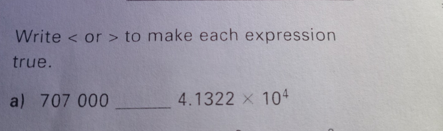 Write or to make each expression 
true. 
a 707 000 _  4.1322* 10^4