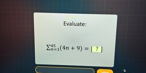 Evaluate:
sumlimits _(n=1)^(45)(4n+9)=[?]