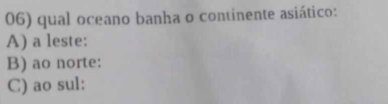 qual oceano banha o continente asiático:
A) a leste:
B) ao norte:
C) ao sul: